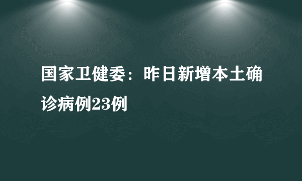 国家卫健委：昨日新增本土确诊病例23例