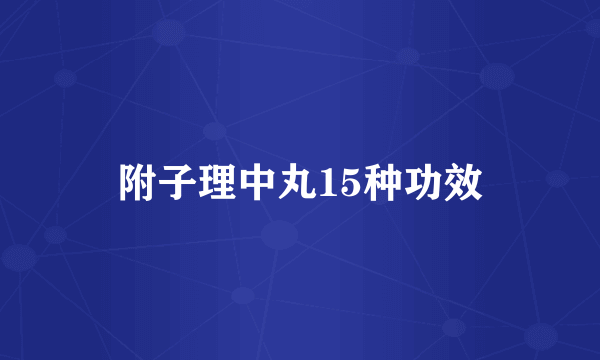 附子理中丸15种功效