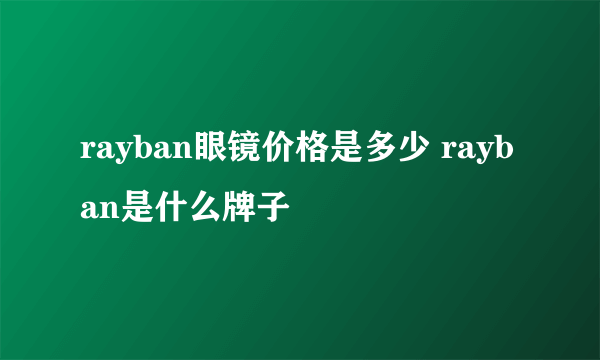 rayban眼镜价格是多少 rayban是什么牌子