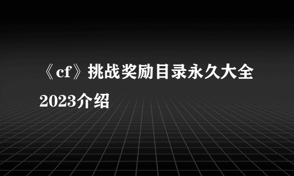 《cf》挑战奖励目录永久大全2023介绍