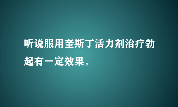 听说服用奎斯丁活力剂治疗勃起有一定效果，