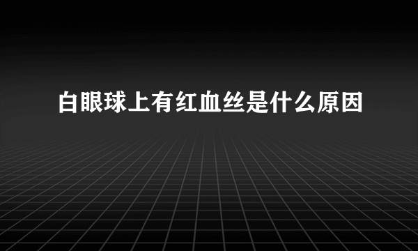 白眼球上有红血丝是什么原因