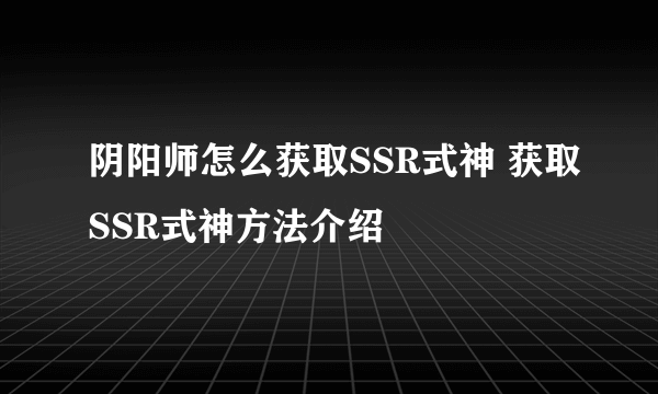 阴阳师怎么获取SSR式神 获取SSR式神方法介绍