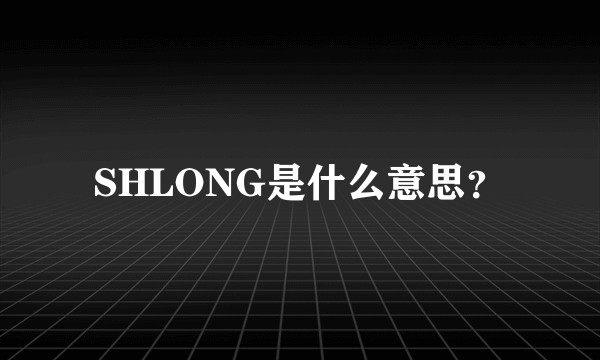 SHLONG是什么意思？