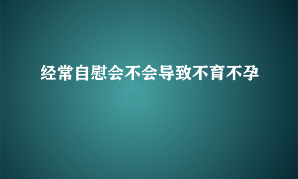 经常自慰会不会导致不育不孕