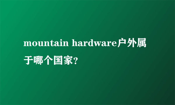 mountain hardware户外属于哪个国家？