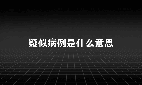 疑似病例是什么意思