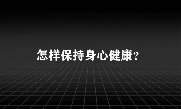 怎样保持身心健康？