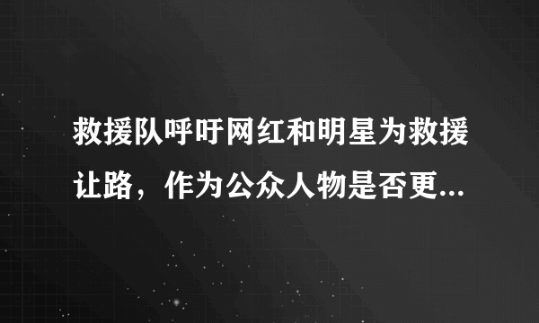 救援队呼吁网红和明星为救援让路，作为公众人物是否更该做好表率？