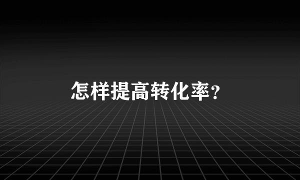 怎样提高转化率？