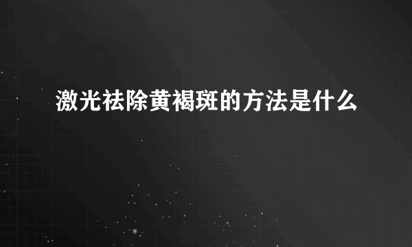 激光祛除黄褐斑的方法是什么