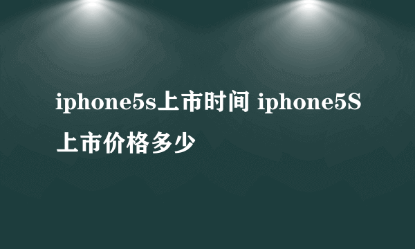 iphone5s上市时间 iphone5S上市价格多少