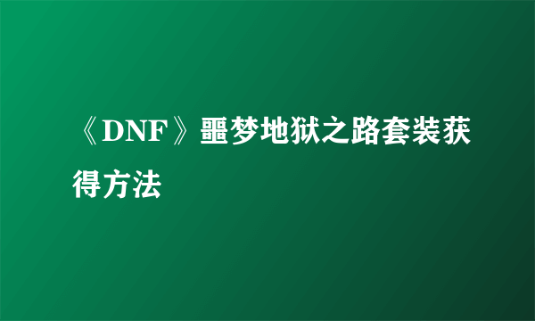 《DNF》噩梦地狱之路套装获得方法