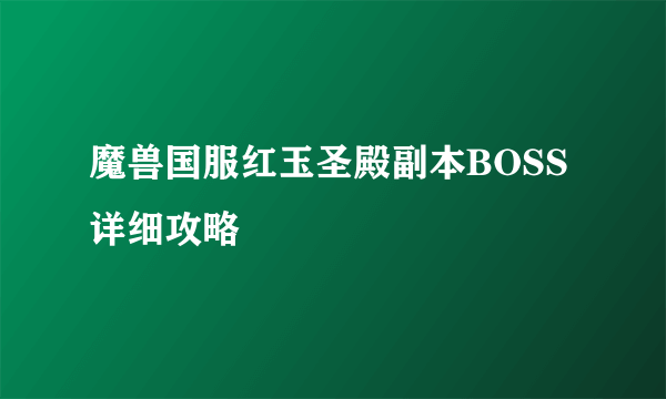 魔兽国服红玉圣殿副本BOSS详细攻略