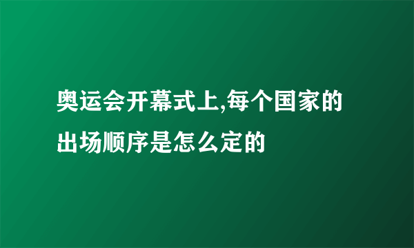 奥运会开幕式上,每个国家的出场顺序是怎么定的