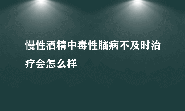 慢性酒精中毒性脑病不及时治疗会怎么样