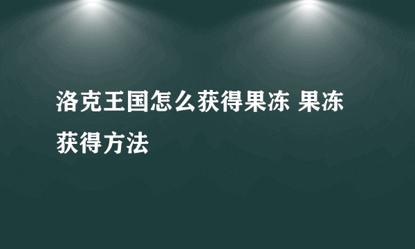 洛克王国怎么获得果冻 果冻获得方法