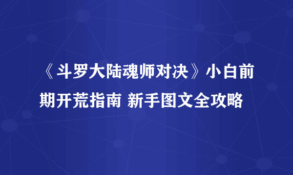 《斗罗大陆魂师对决》小白前期开荒指南 新手图文全攻略