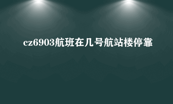 cz6903航班在几号航站楼停靠