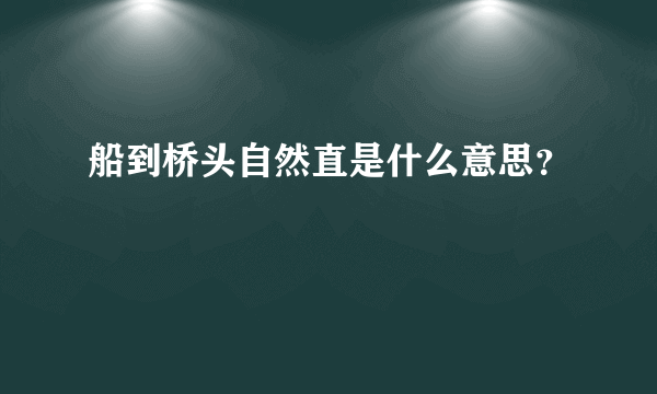 船到桥头自然直是什么意思？