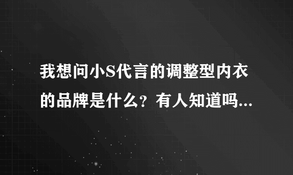 我想问小S代言的调整型内衣的品牌是什么？有人知道吗？谢谢！