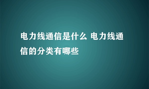 电力线通信是什么 电力线通信的分类有哪些