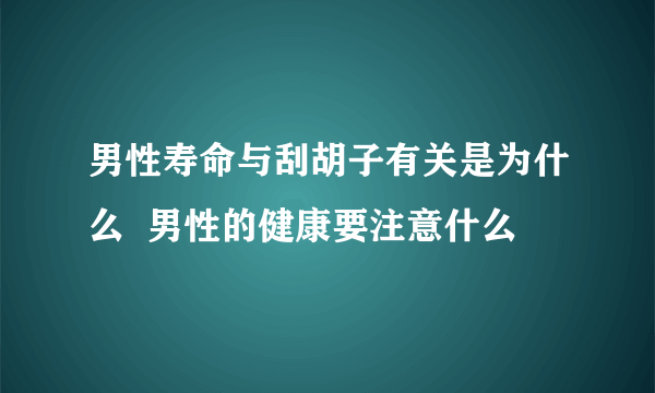 男性寿命与刮胡子有关是为什么  男性的健康要注意什么