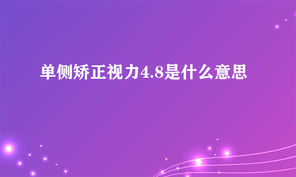 单侧矫正视力4.8是什么意思