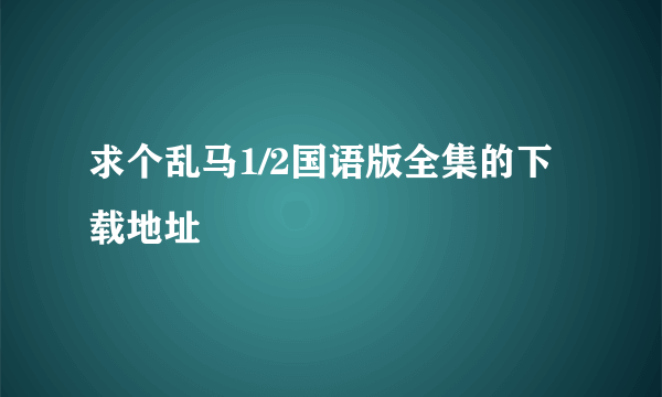 求个乱马1/2国语版全集的下载地址