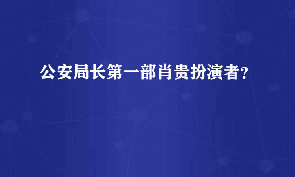 公安局长第一部肖贵扮演者？