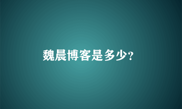 魏晨博客是多少？