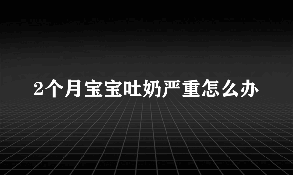 2个月宝宝吐奶严重怎么办