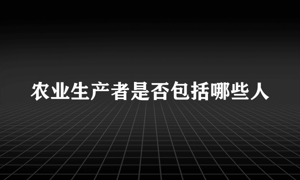 农业生产者是否包括哪些人