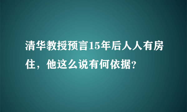 清华教授预言15年后人人有房住，他这么说有何依据？