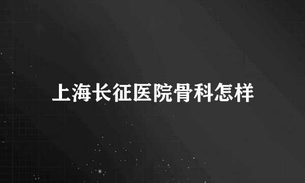 上海长征医院骨科怎样