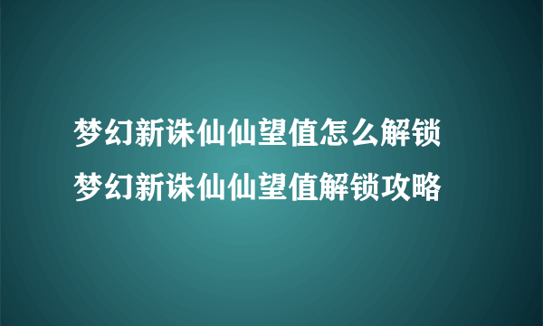 梦幻新诛仙仙望值怎么解锁 梦幻新诛仙仙望值解锁攻略