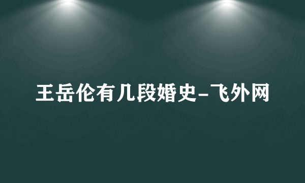 王岳伦有几段婚史-飞外网