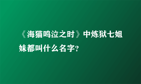 《海猫鸣泣之时》中炼狱七姐妹都叫什么名字？