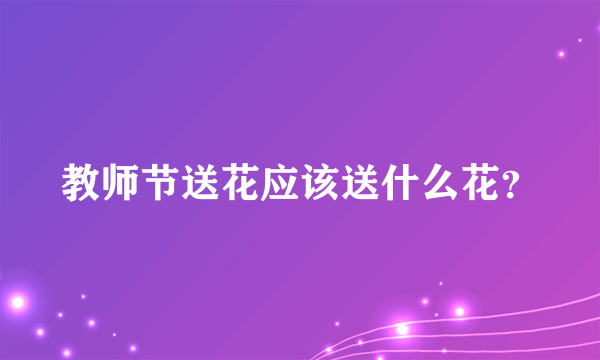 教师节送花应该送什么花？