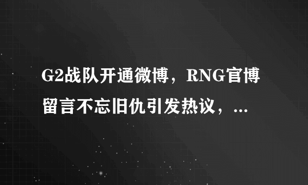 G2战队开通微博，RNG官博留言不忘旧仇引发热议，玩家：去年的耻辱今年来还，你怎么看？