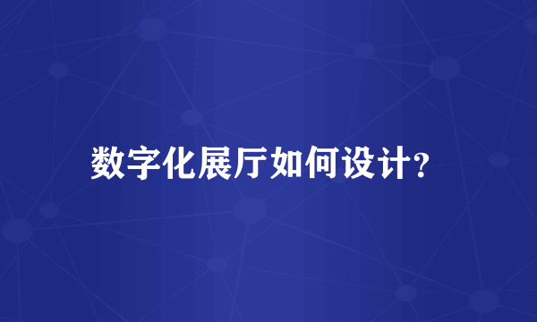 数字化展厅如何设计？