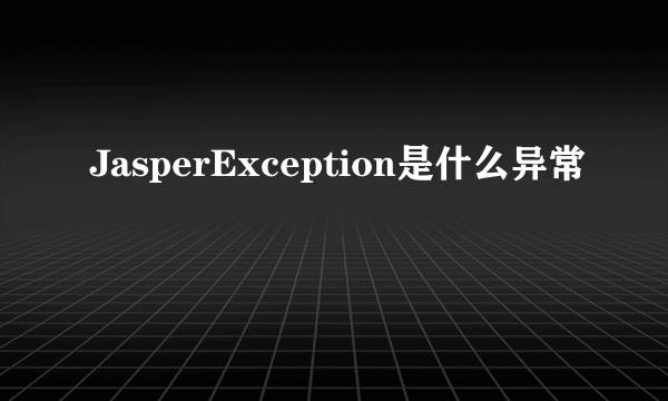 JasperException是什么异常