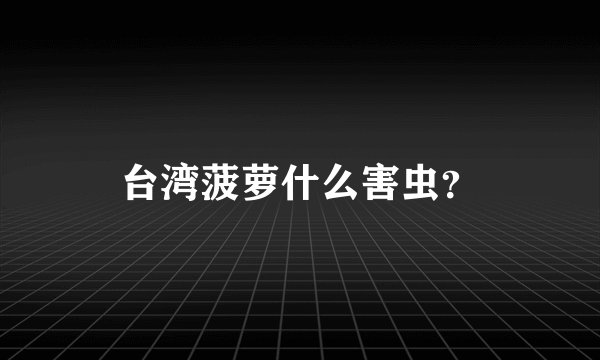 台湾菠萝什么害虫？