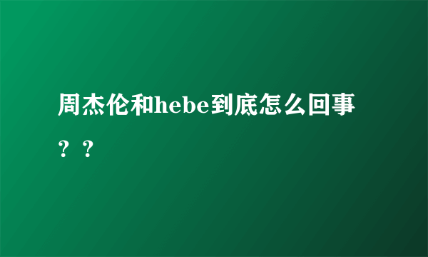 周杰伦和hebe到底怎么回事？？