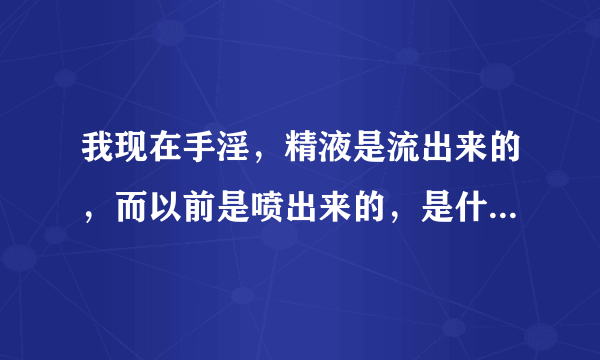 我现在手淫，精液是流出来的，而以前是喷出来的，是什么原因？