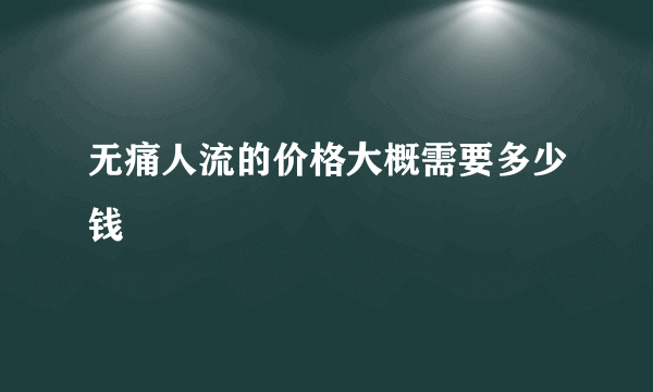 无痛人流的价格大概需要多少钱