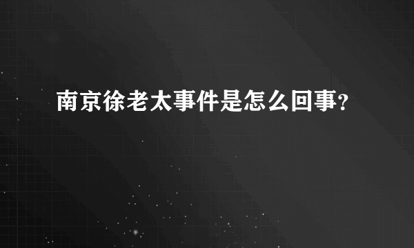 南京徐老太事件是怎么回事？