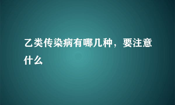 乙类传染病有哪几种，要注意什么