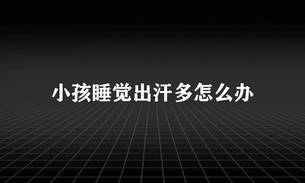 小孩睡觉出汗多怎么办