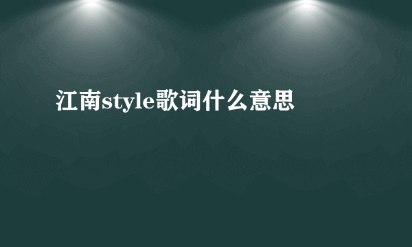 江南style歌词什么意思